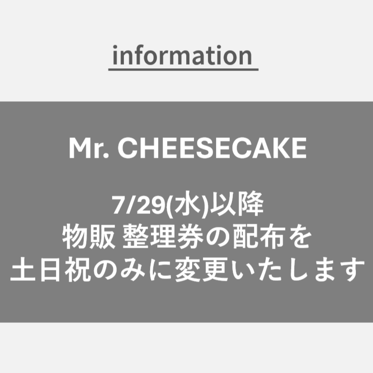 【Mr. CHEESECAKE】7/29(水)以降、物販 整理券の配布を土日祝のみに変更いたします